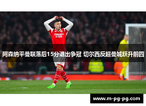 阿森纳平曼联落后15分退出争冠 切尔西反超曼城跃升前四