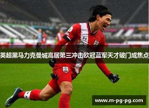 英超黑马力克曼城高居第三冲击欧冠蓝军天才破门成焦点